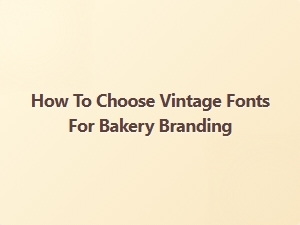 Selecting the Perfect Vintage Fonts for Your Bakery's Brand